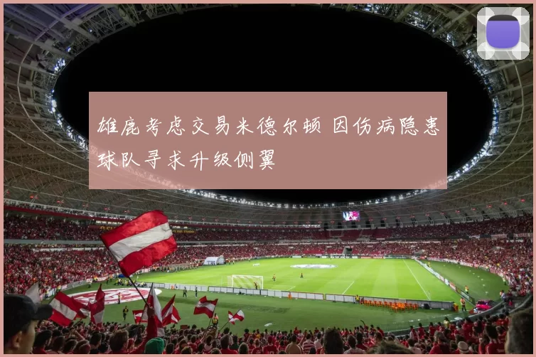 雄鹿考虑交易米德尔顿 因伤病隐患球队寻求升级侧翼