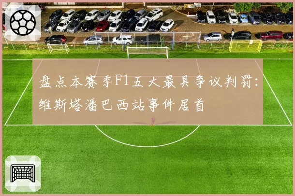 盘点本赛季F1五大最具争议判罚:维斯塔潘巴西站事件居首