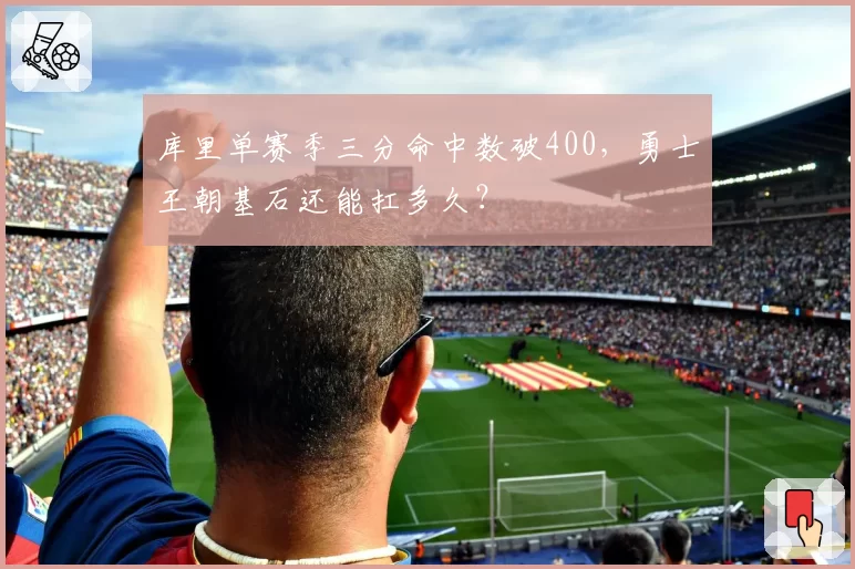 库里单赛季三分命中数破400，勇士王朝基石还能扛多久？