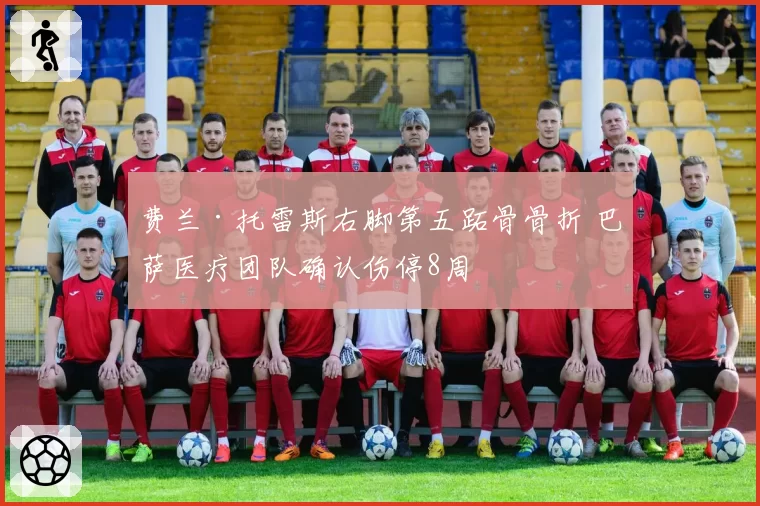 费兰·托雷斯右脚第五跖骨骨折 巴萨医疗团队确认伤停8周