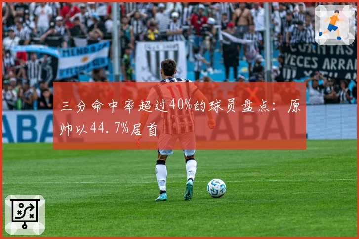 三分命中率超过40%的球员盘点：原帅以44.7%居首