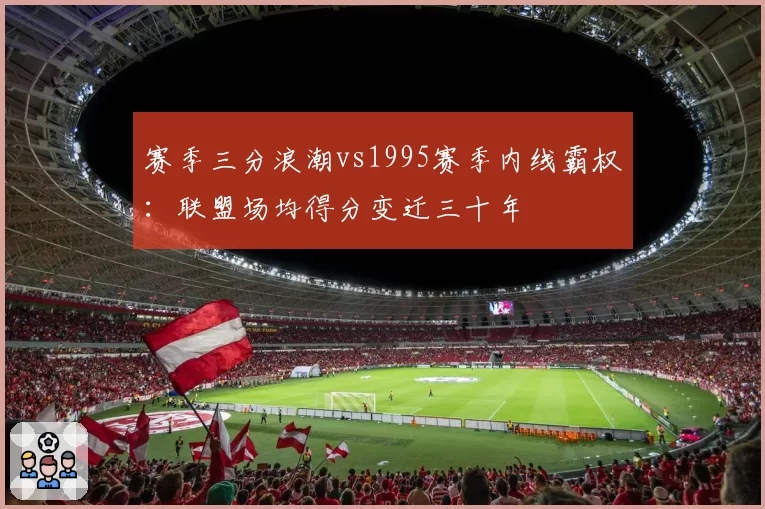 赛季三分浪潮vs1995赛季内线霸权：联盟场均得分变迁三十年