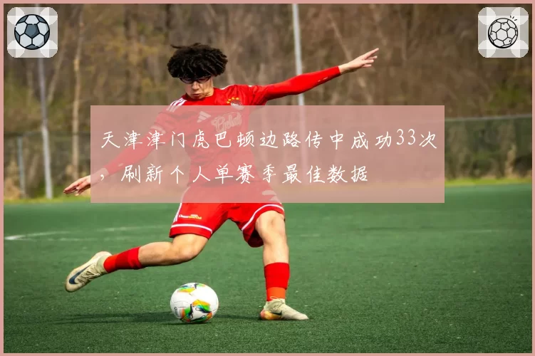天津津门虎巴顿边路传中成功33次,刷新个人单赛季最佳数据