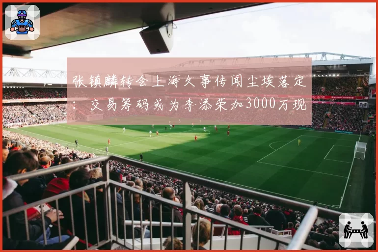 张镇麟转会上海久事传闻尘埃落定：交易筹码或为李添荣加3000万现金