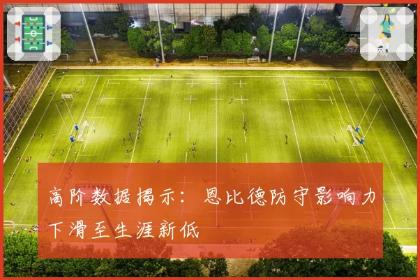 高阶数据揭示：恩比德防守影响力下滑至生涯新低