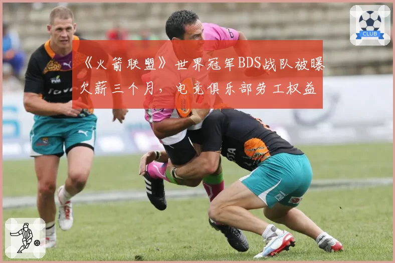 《火箭联盟》世界冠军BDS战队被曝欠薪三个月,电竞俱乐部劳工权益再成焦点