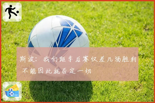 斯波：我们距季后赛仅差几场胜利 不能因此就否定一切