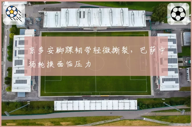 京多安脚踝韧带轻微撕裂，巴萨中场轮换面临压力