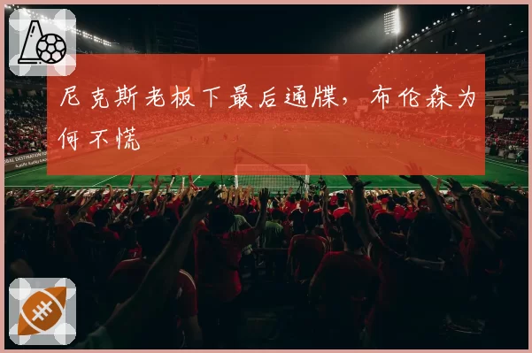 尼克斯老板下最后通牒，布伦森为何不慌