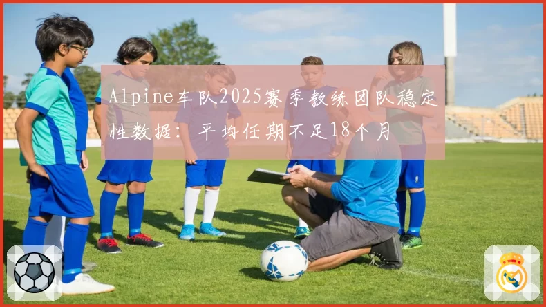 Alpine车队2025赛季教练团队稳定性数据:平均任期不足18个月
