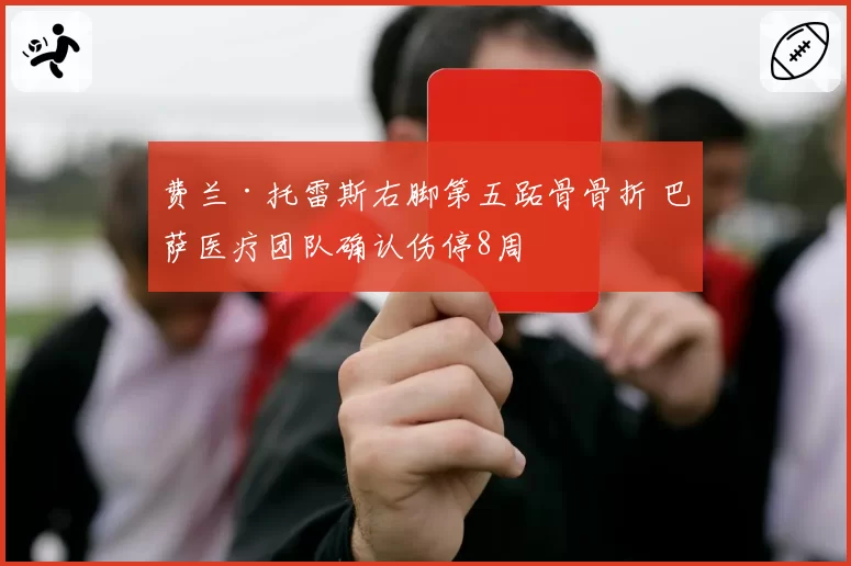 费兰·托雷斯右脚第五跖骨骨折 巴萨医疗团队确认伤停8周