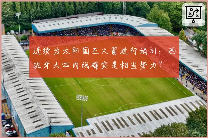 连续为太阳国王火箭进行试训，西班牙大四内线确实是相当努力？