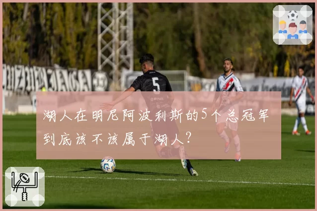 湖人在明尼阿波利斯的5个总冠军 到底该不该属于湖人？