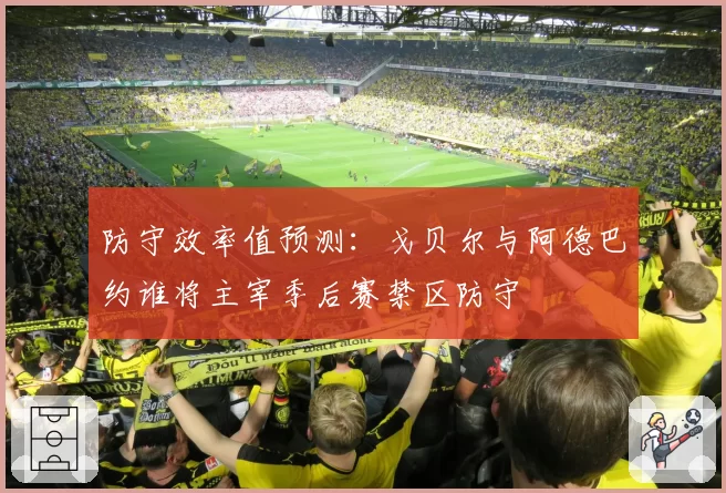 防守效率值预测:戈贝尔与阿德巴约谁将主宰季后赛禁区防守