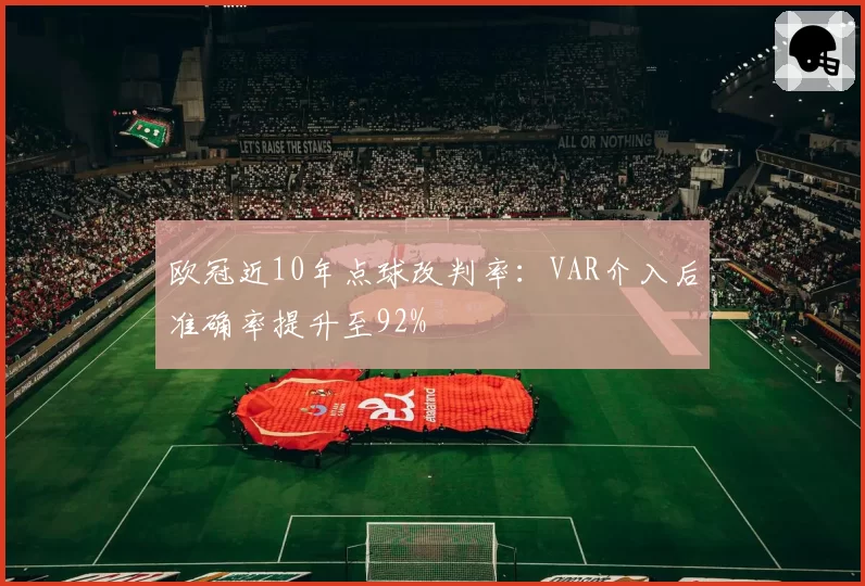 欧冠近10年点球改判率：VAR介入后准确率提升至92%