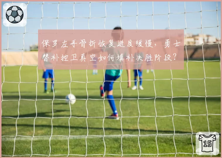 保罗左手骨折恢复进度缓慢,勇士替补控卫真空如何填补决胜阶段?