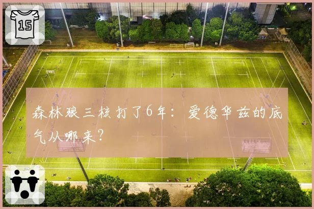 森林狼三核打了6年：爱德华兹的底气从哪来？