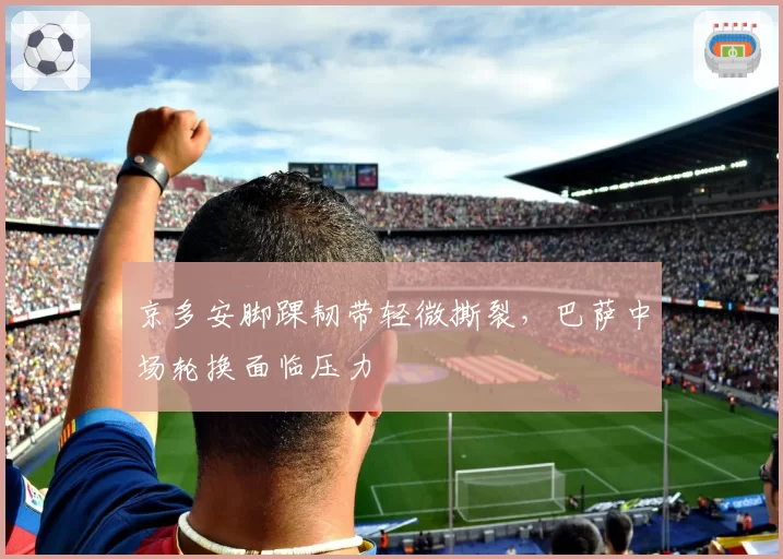 京多安脚踝韧带轻微撕裂，巴萨中场轮换面临压力