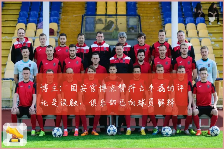 博主:国安官博点赞抨击李磊的评论是误触,俱乐部已向球员解释