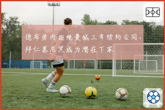 德布劳内拒绝曼城三年续约合同，拜仁慕尼黑成为潜在下家
